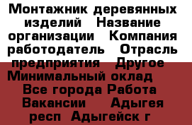 Монтажник деревянных изделий › Название организации ­ Компания-работодатель › Отрасль предприятия ­ Другое › Минимальный оклад ­ 1 - Все города Работа » Вакансии   . Адыгея респ.,Адыгейск г.